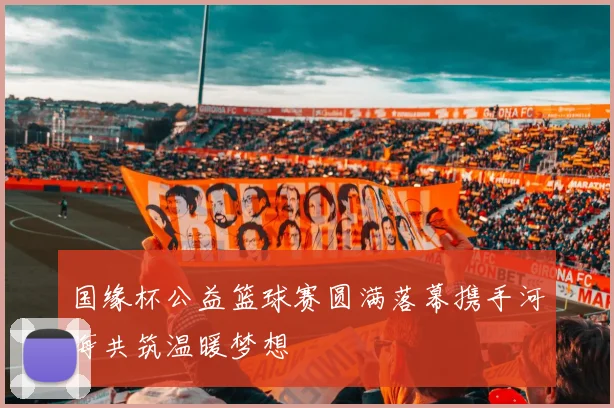 国缘杯公益篮球赛圆满落幕携手河海共筑温暖梦想