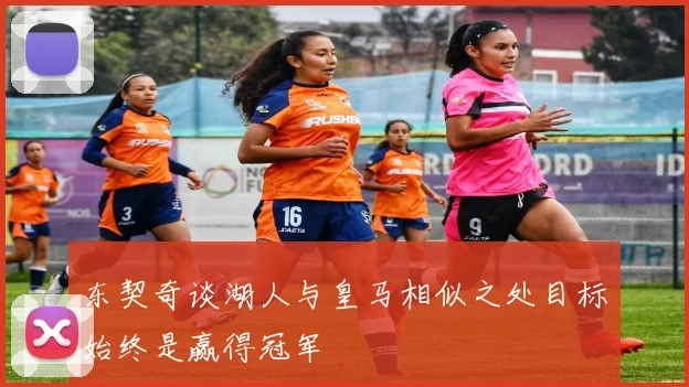 东契奇谈湖人与皇马相似之处目标始终是赢得冠军