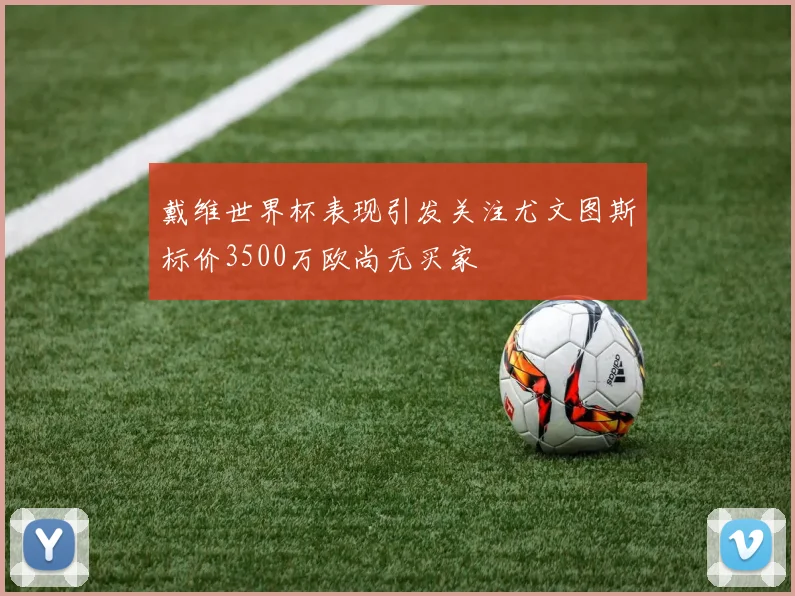 戴维世界杯表现引发关注尤文图斯标价3500万欧尚无买家