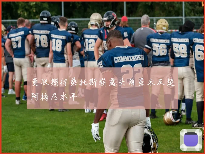 曼联期待桑托斯崭露头角虽未及楚阿梅尼水平